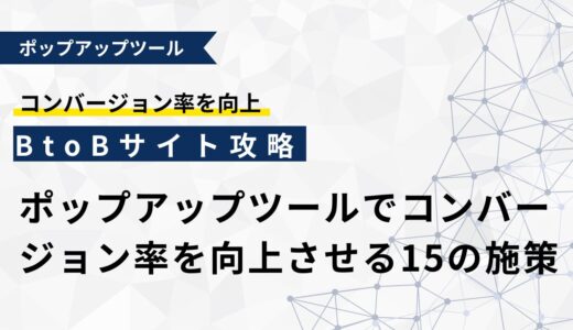 ポップアップツールでコンバージョン率を向上させる15の施策【BtoBサイト専用攻略法】