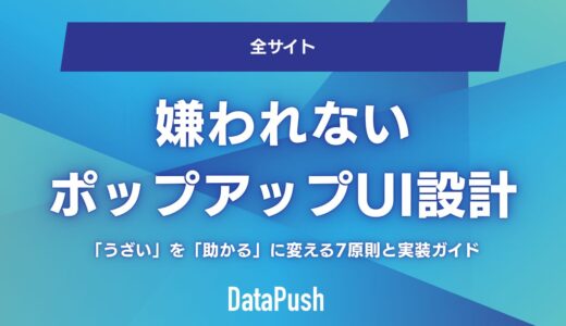 嫌われないポップアップのUI設計術｜「うざい」を「助かる」に変える7原則と実装ガイド