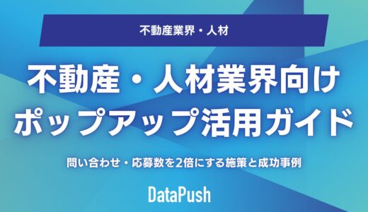 不動産・人材業界向けポップアップ活用ガイド｜問い合わせ・応募数を2倍にする施策と成功事例